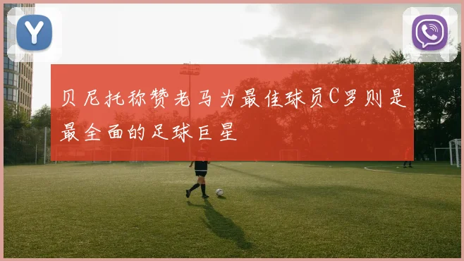 贝尼托称赞老马为最佳球员C罗则是最全面的足球巨星
