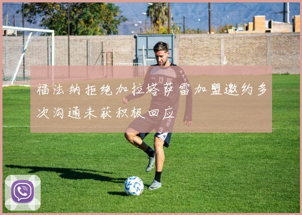 福法纳拒绝加拉塔萨雷加盟邀约多次沟通未获积极回应