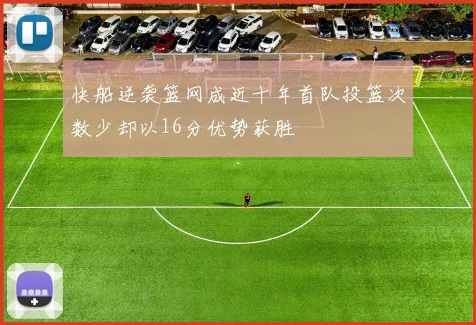 快船逆袭篮网成近十年首队投篮次数少却以16分优势获胜