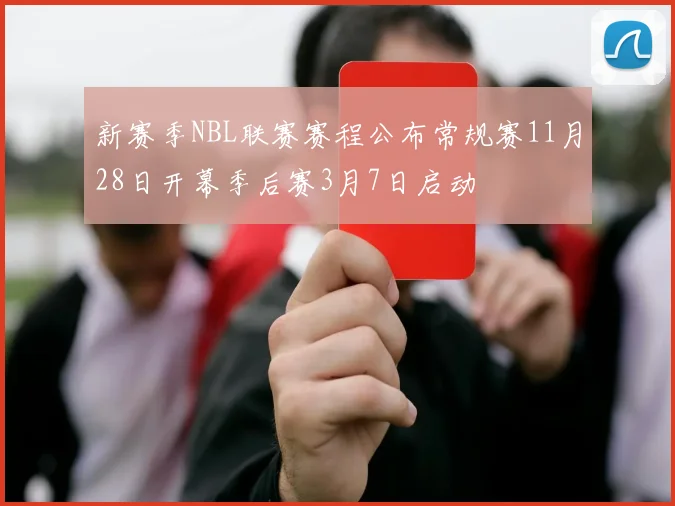 新赛季NBL联赛赛程公布常规赛11月28日开幕季后赛3月7日启动