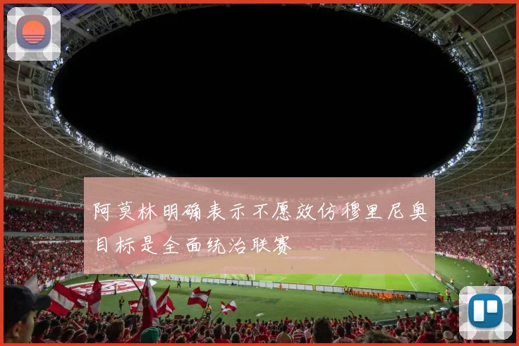 阿莫林明确表示不愿效仿穆里尼奥目标是全面统治联赛