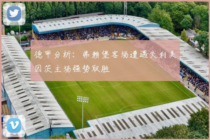 德甲分析：弗赖堡客场遭遇失利美因茨主场强势取胜