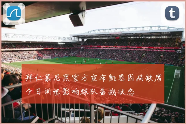 拜仁慕尼黑官方宣布凯恩因病缺席今日训练影响球队备战状态