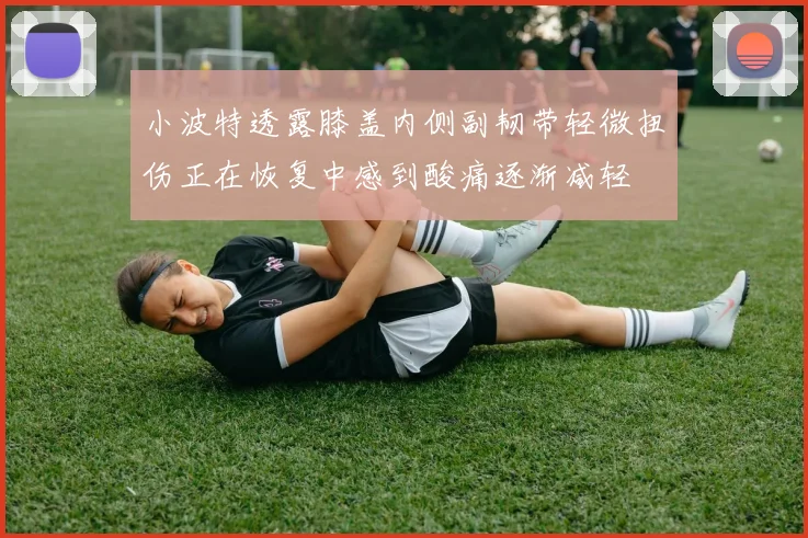 小波特透露膝盖内侧副韧带轻微扭伤正在恢复中感到酸痛逐渐减轻