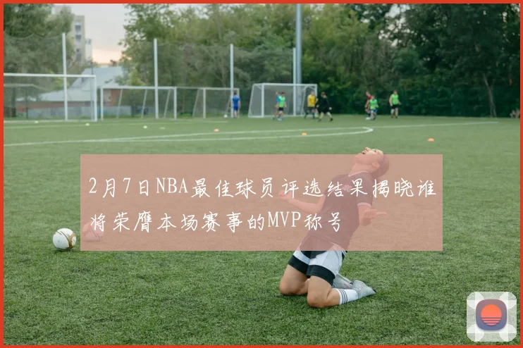 2月7日NBA最佳球员评选结果揭晓谁将荣膺本场赛事的MVP称号