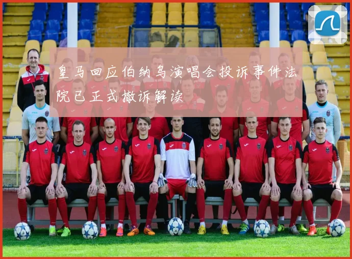 皇马回应伯纳乌演唱会投诉事件法院已正式撤诉解读