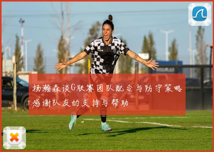 杨瀚森谈G联赛团队配合与防守策略感谢队友的支持与帮助