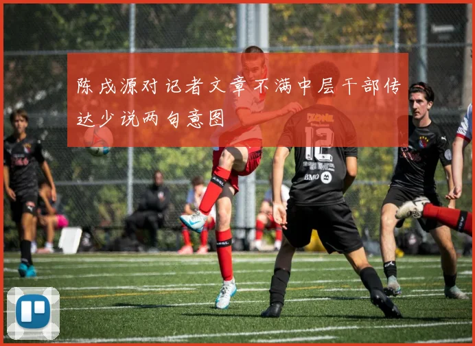 陈戌源对记者文章不满中层干部传达少说两句意图