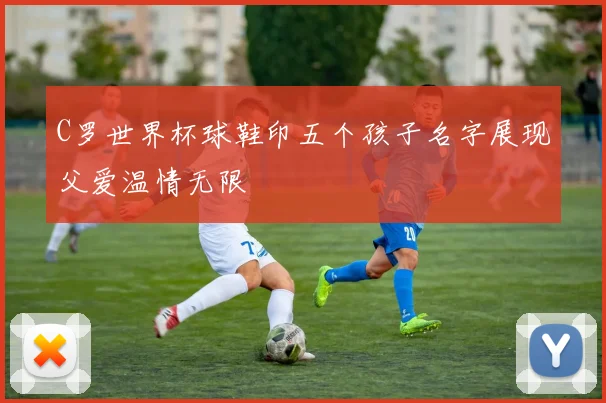 C罗世界杯球鞋印五个孩子名字展现父爱温情无限