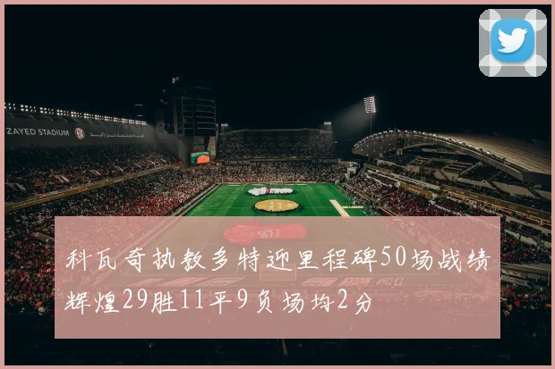 科瓦奇执教多特迎里程碑50场战绩辉煌29胜11平9负场均2分