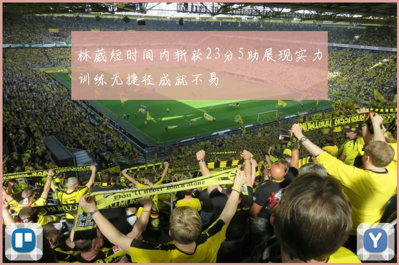 林葳短时间内斩获23分5助展现实力训练无捷径成就不易