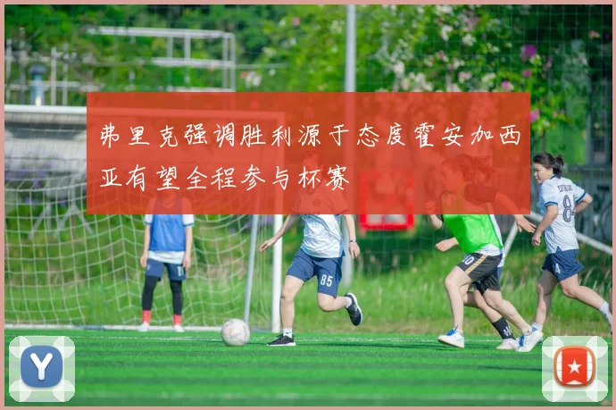 弗里克强调胜利源于态度霍安加西亚有望全程参与杯赛